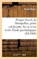 Prosper Servel, de Montpellier, poëte cul-de-jatte. Sa vie et ses écrits. Étude psychologique, , morale et littéraire