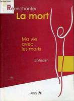 Réenchanter la mort - Ma vie avec les morts - Collection Réenchanter sa vie., ma vie avec les morts