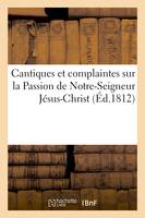 Cantiques et complaintes sur la Passion de Notre-Seigneur Jésus-Christ les peines, et les souffrances des âmes du Purgatoire  le sacrifice d'Abraham  la chaste Suzanne