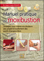 Manuel pratique de moxibustion - comment soulager vous-même vos douleurs par simple échauffement des points d'acupuncture