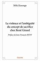 La violence et l'ambiguïté du concept de sacrifice chez rené girard, Préface de Jean-François PETIT