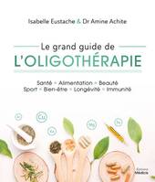 Le grand guide de l'oligothérapie, Santé, alimentation, beauté, sport, bien-être, longévité, immunité