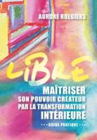 Libre, Maîtriser son pouvoir créateur par la transformation intérieure