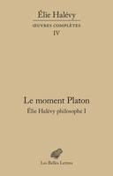 Le Moment Platon. Élie Halévy philosophe I, Œuvres complètes, tome IV