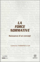 La force normative, SOUS LA DIRECTION DE CATHERINE THIBIERGE