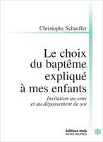 LE CHOIX DU BAPTÊME EXPLIQUÉ À MES ENFANTS: Invitation au sens et au dépassement de soi [Paperback] Schaeffer, Christophe, Invitation au sens et au dépassement de soi