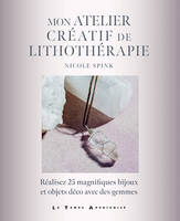 Mon atelier créatif de lithothérapie - Réalisez 25 magnifiques bijoux et objets déco avec des gemmes