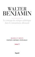 Oeuvres et inédits / Walter Benjamin, 3, Le concept de critique esthétique dans le romantisme allemand, Oeuvre et inédits. Edition critique des oeuvres complètes