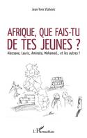 Afrique, que fais-tu de tes jeunes ?, Alassane, Lauric, Aminata, Mohamed... et les autres !