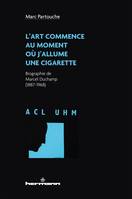 L'art commence au moment où j'allume une cigarette, Biographie de Marcel Duchamp (1887-1968)