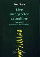 Lire, interpréter, actualiser, Pourquoi les études littéraires ?