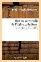 Histoire universelle de l'Église catholique. T. 6 (Éd.18..-1900)