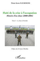 Tome 1, La chute d'Aristide, Haïti de la crise à l'occupation, Histoire d'un chaos (2000-2004) - Tome I : La chute d'Aristide