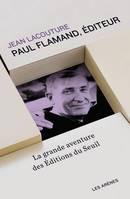 Paul Flamand, éditeur. La grande aventure des éditions du Seuil, la grande aventure des Éditions du Seuil