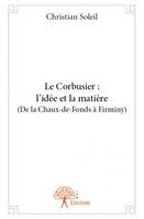 Le Corbusier : l'idée et la matière (De la Chaux-de-Fonds à Firminy)