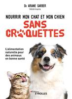 Nourrir mon chat et mon chien sans croquettes, L'alimentation naturelle pour des animaux en bonne santé