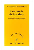 Une utopie de la raison, Essai sur la politique moderne