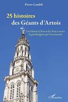 25 histoires des Géants d'Artois, Une Histoire d'Arras et de l'Artois à travers les grandes figures qui l'ont construite