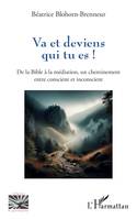 VA ET DEVIENS QUI TU ES ! - DE LA BIBLE A LA MEDIATION, UN CHEMINEMENT ENTRE CONSCIENT ET INCONSCIEN, De la Bible à la médiation, un cheminement entre conscient et inconscient