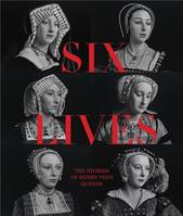 Six Lives: The Stories of Henry VIII's Queens /anglais