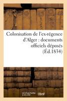 Colonisation de l'ex-régence d'Alger : documents officiels déposés (Éd.1834)