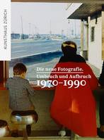 Die neue Fotografie Umbruch und Aufbruch 1970-1990 /allemand