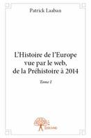 1, L'Histoire de l'Europe vue par le web, de la Préhistoire à 2014 Tome I