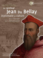 Le cardinal Jean du Bellay, Diplomatie et culture dans l'Europe de la Renaissance