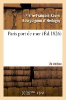 Paris port de mer , par l'auteur de la Revue politique de l'Europe en 1825... 2eme édition