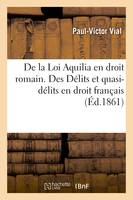 De la Loi Aquilia en droit romain. Des Délits et quasi-délits en droit français