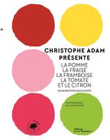 Cuisine - Gastronomie Christophe Adam présente la pomme, la fraise, la framboise, la tomate et le ci, En 215 recettes succulentes