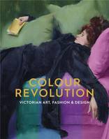 Colour Revolution : Victorian Art, Fashion & Design /anglais