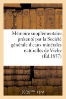 Mémoire supplémentaire présenté par la Société générale d'eaux minérales naturelles du bassin, de Vichy...