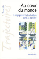 Au coeur du monde, l'engagement du chrétien dans la société