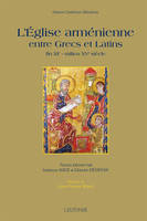 L'Eglise arménienne entre Grecs et Latins - fin du XIe-milieu du XVe siècle - Préface de J.-P. Mahé, fin XIe-milieu XVe siècle