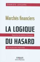 Marchés financiers : la logique du hasard, Rapprocher les marchés et l'économie pour ne plus subir l'imprévisible.