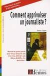 Comment apprivoiser un journaliste ?, manuel du porte parole pour mieux préparer une interview, défendre ses idées, déchiffer les questions