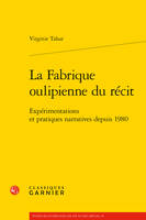 La fabrique oulipienne du récit, Expérimentations et pratiques narratives depuis 1980