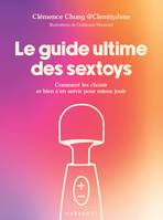 Le guide ultime des sextoys, Comment les choisir et bien s en servir pour mieux jouir