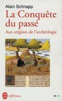 LA CONQUETE DU PASSE, aux origines de l'archéologie