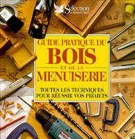 Guide pratique du bois et de la menuiserie : Toutes les techniques pour réussir vos projets