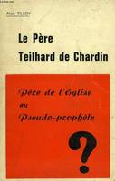 LE PERE TEILHARD DE CHARDIN, PERE DE L'EGLISE OU PSEUDO-PROPHETE ?