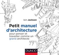 Petit manuel d'architecture - Pour penser et travailler comme un grand architecte, Pour penser et travailler comme un grand architecte