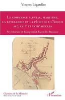 Le commerce fluvial, maritime, la batellerie et la pêche sur l'Adour aux XVIIe et XVIIIe siècles, Peyrehorade et Bourg-Saint-Esprit-lès-Bayonne
