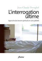 L'interrogation ultime - Approche des besoins spirituels en soins palliatifs, approche des besoins spirituels en soins palliatifs