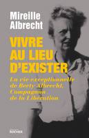 Vivre au lieu d'exister , la vie exceptionnelle de Berty Albrecht, compagnon de la Libération