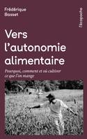 Vers l'autonomie alimentaire, Pourquoi, comment et où cultiver ce que l'on mange