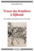 Tracer des frontières à Djibouti - des territoires et des hommes aux XIXe et XXe siècles, des territoires et des hommes aux XIXe et XXe siècles