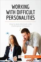 Working with Difficult Personalities, How to deal effectively with challenging colleagues