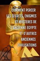 Comment percer les secrets, énigmes et mystères de l'ancienne Egypte et d'autres anciennes civilisat